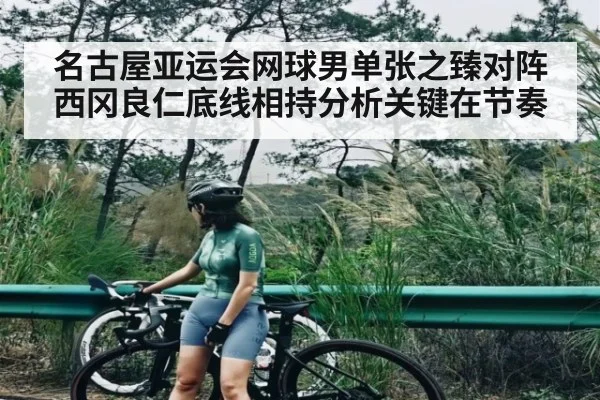 名古屋亚运会网球男单张之臻对阵西冈良仁底线相持分析关键在节奏