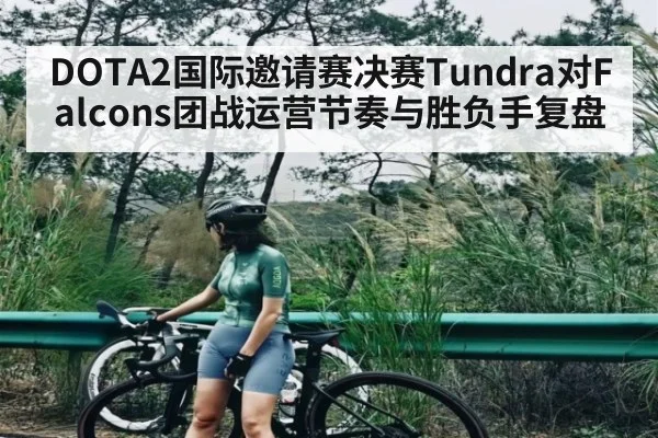 DOTA2国际邀请赛决赛Tundra对Falcons团战运营节奏与胜负手复盘