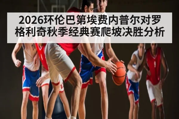 2026环伦巴第埃费内普尔对罗格利奇秋季经典赛爬坡决胜分析