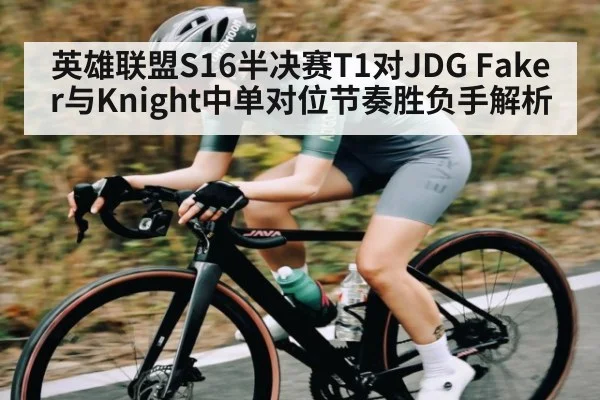 英雄联盟S16半决赛T1对JDG Faker与Knight中单对位节奏胜负手解析